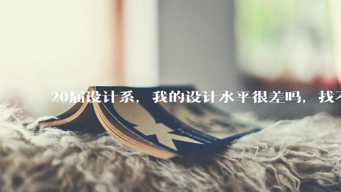 20届设计系，我的设计水平很差吗，找不到合适的工作?