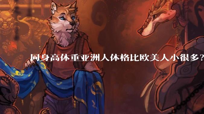 同身高体重亚洲人体格比欧美人小很多？是骨架的问题吗？