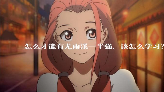 怎么才能有尤雨溪一半强，该怎么学习？