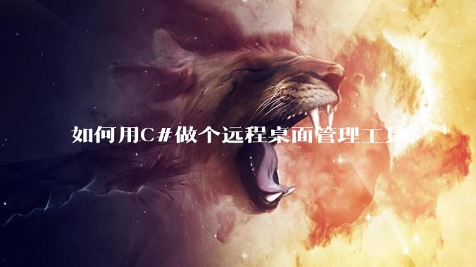 如何用C#做个远程桌面管理工具？